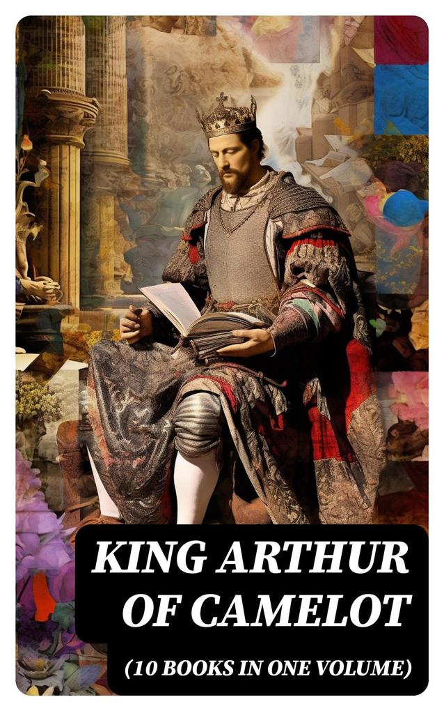 KING ARTHUR OF CAMELOT (10 Books in One Volume)