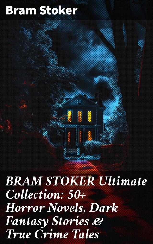 BRAM STOKER Ultimate Collection: 50+ Horror Novels Dark Fantasy Stories & True Crime Tales