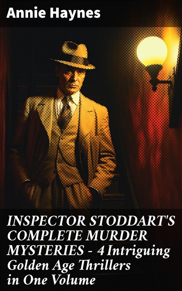 INSPECTOR STODDART‘S COMPLETE MURDER MYSTERIES - 4 Intriguing Golden Age Thrillers in One Volume