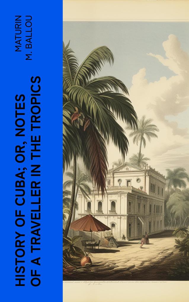 History of Cuba; or Notes of a Traveller in the Tropics
