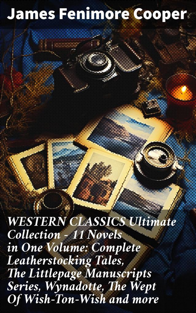 WESTERN CLASSICS Ultimate Collection - 11 Novels in One Volume: Complete Leatherstocking Tales The Littlepage Manuscripts Series Wynadotte The Wept Of Wish-Ton-Wish and more