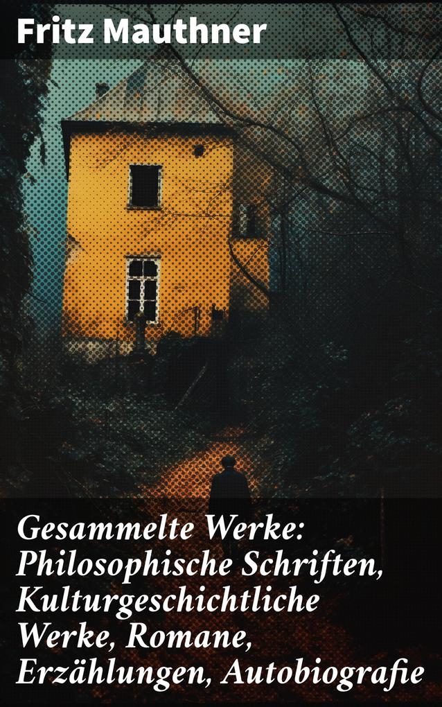 Gesammelte Werke: Philosophische Schriften Kulturgeschichtliche Werke Romane Erzählungen Autobiografie
