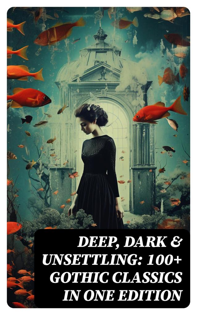 DEEP DARK & UNSETTLING: 100+ Gothic Classics in One Edition