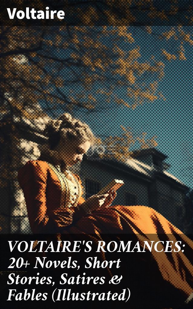VOLTAIRE‘S ROMANCES: 20+ Novels Short Stories Satires & Fables (Illustrated)