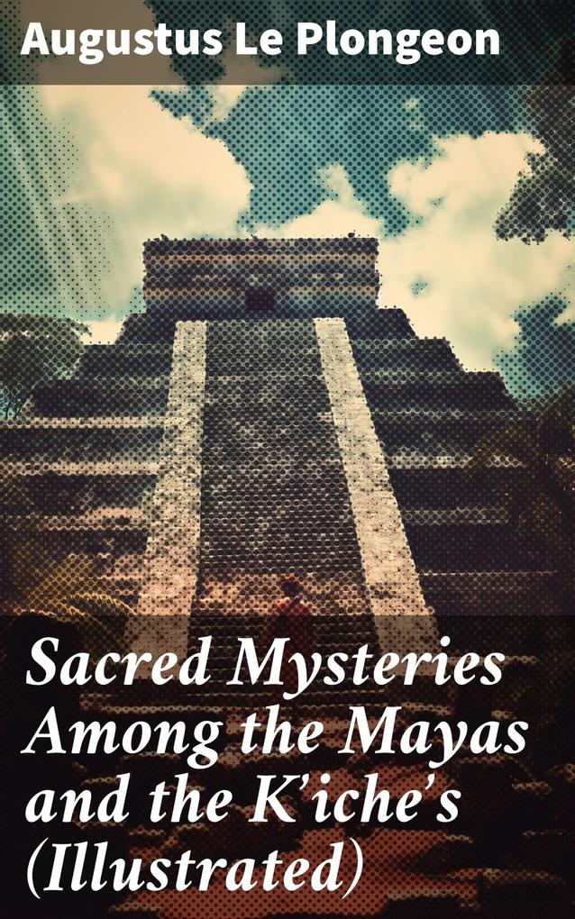 Sacred Mysteries Among the Mayas and the K‘iche‘s (Illustrated)