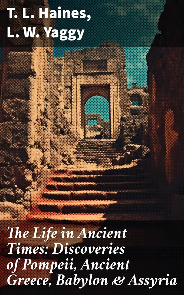 The Life in Ancient Times: Discoveries of Pompeii Ancient Greece Babylon & Assyria
