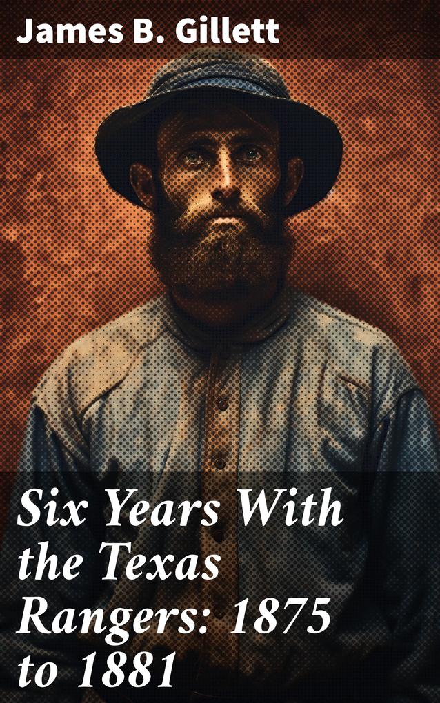 Six Years With the Texas Rangers: 1875 to 1881