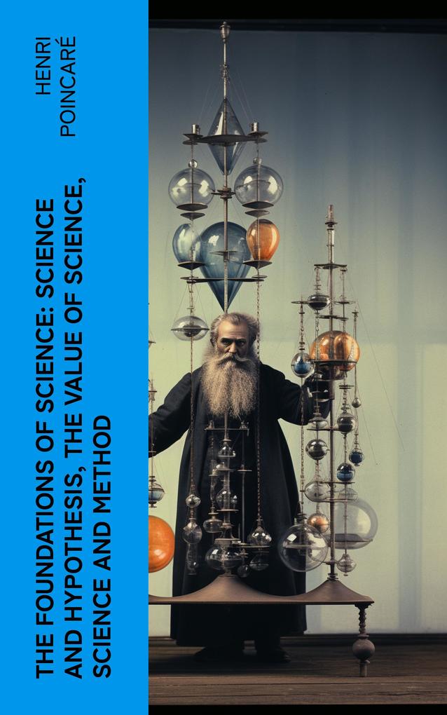 The Foundations of Science: Science and Hypothesis The Value of Science Science and Method