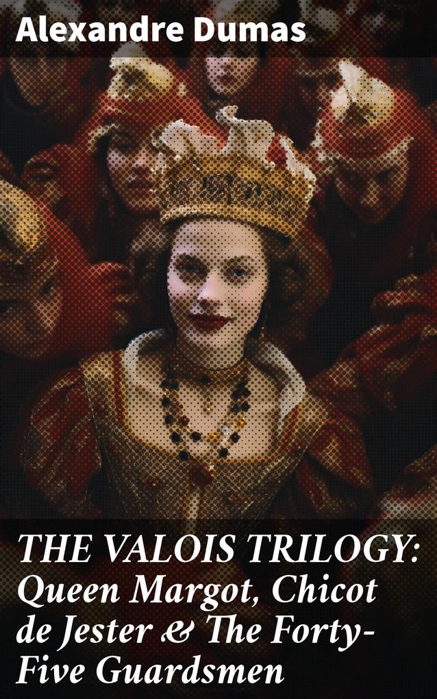 THE VALOIS TRILOGY: Queen Margot Chicot de Jester & The Forty-Five Guardsmen