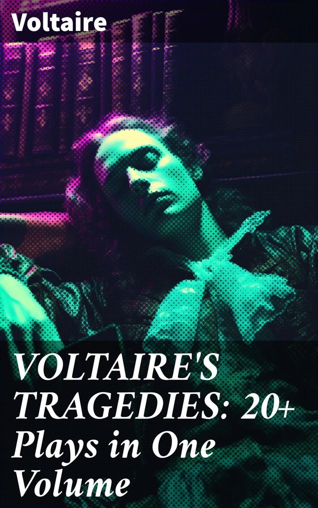 VOLTAIRE‘S TRAGEDIES: 20+ Plays in One Volume