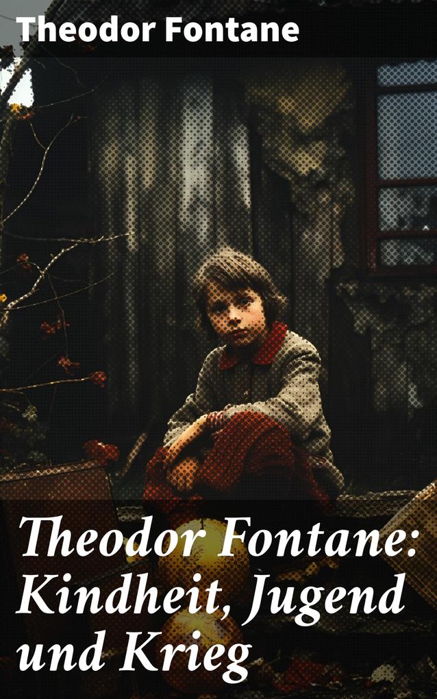 Theodor Fontane: Kindheit Jugend und Krieg
