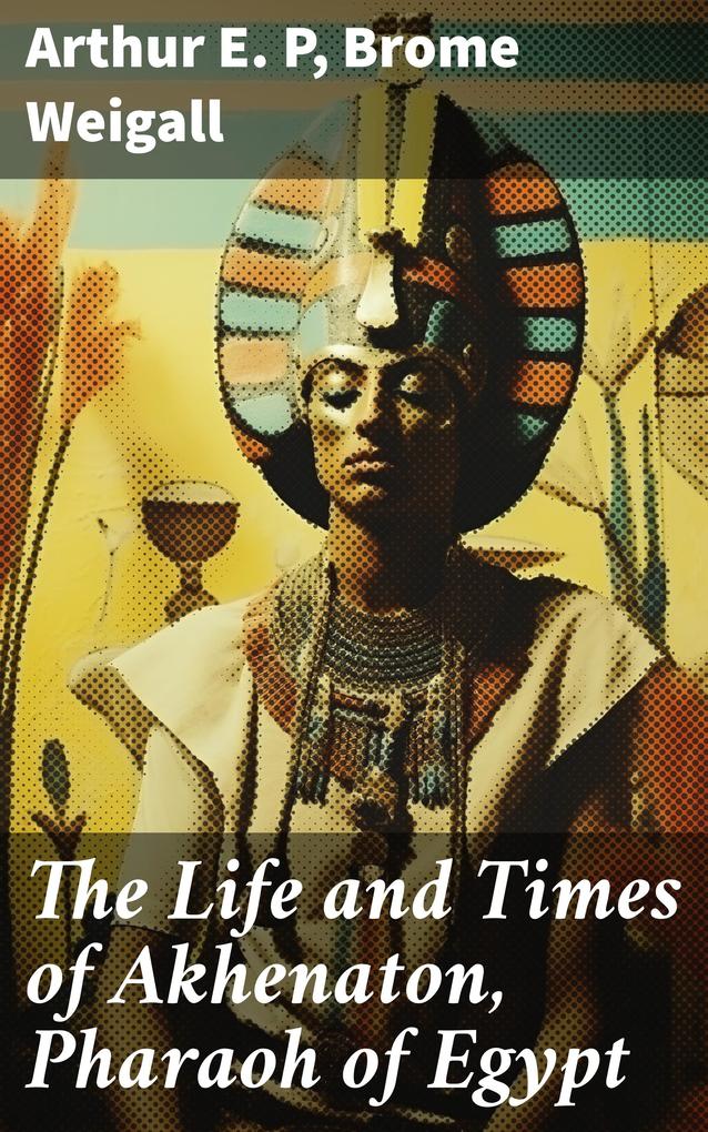 The Life and Times of Akhenaton Pharaoh of Egypt