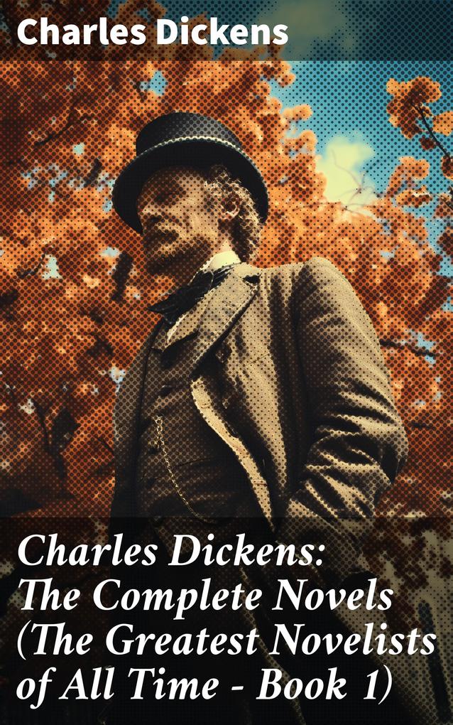 Charles Dickens: The Complete Novels (The Greatest Novelists of All Time - Book 1)