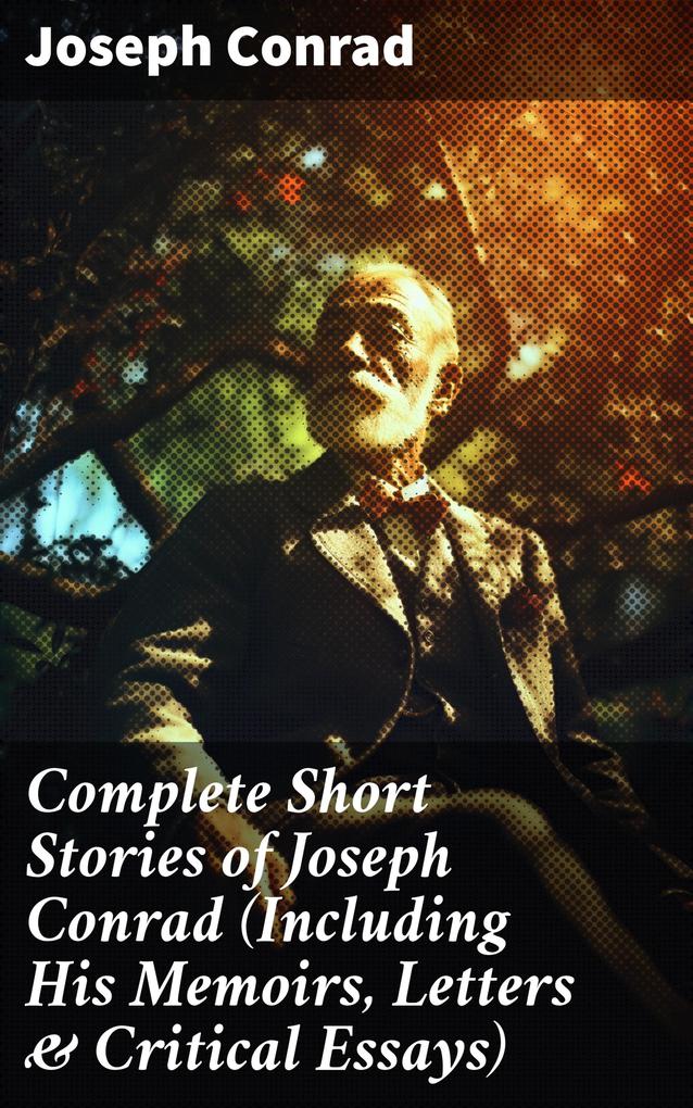 Complete Short Stories of Joseph Conrad (Including His Memoirs Letters & Critical Essays)