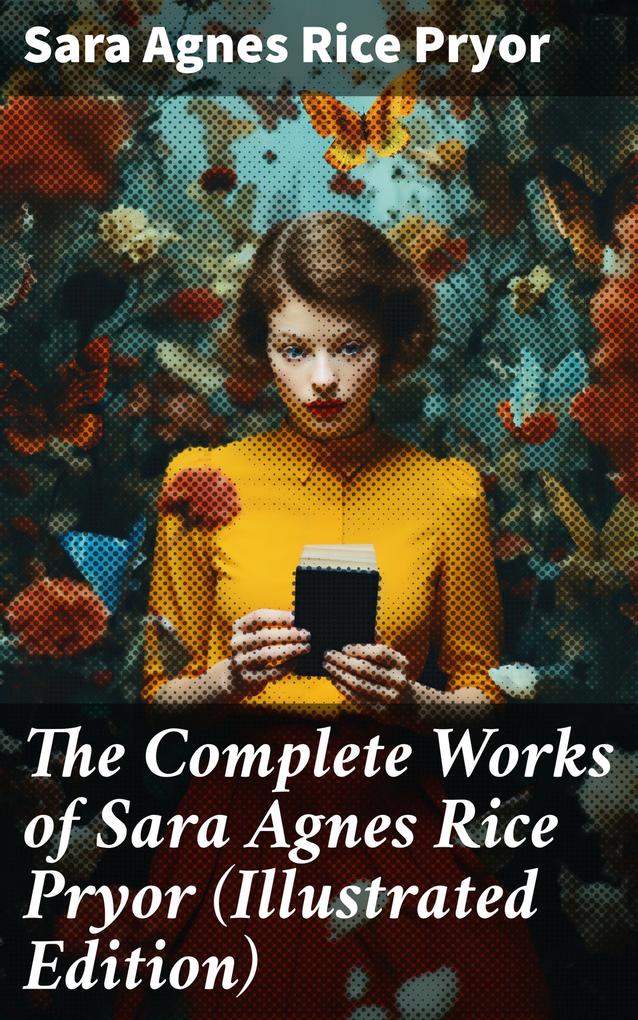 The Complete Works of Sara Agnes Rice Pryor (Illustrated Edition)