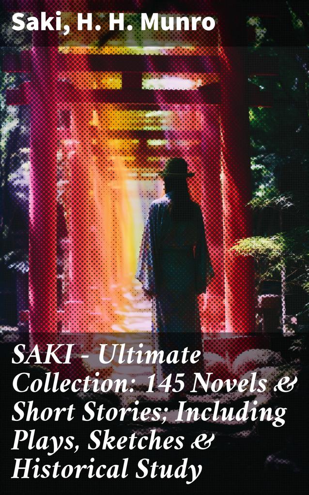 SAKI - Ultimate Collection: 145 Novels & Short Stories; Including Plays Sketches & Historical Study