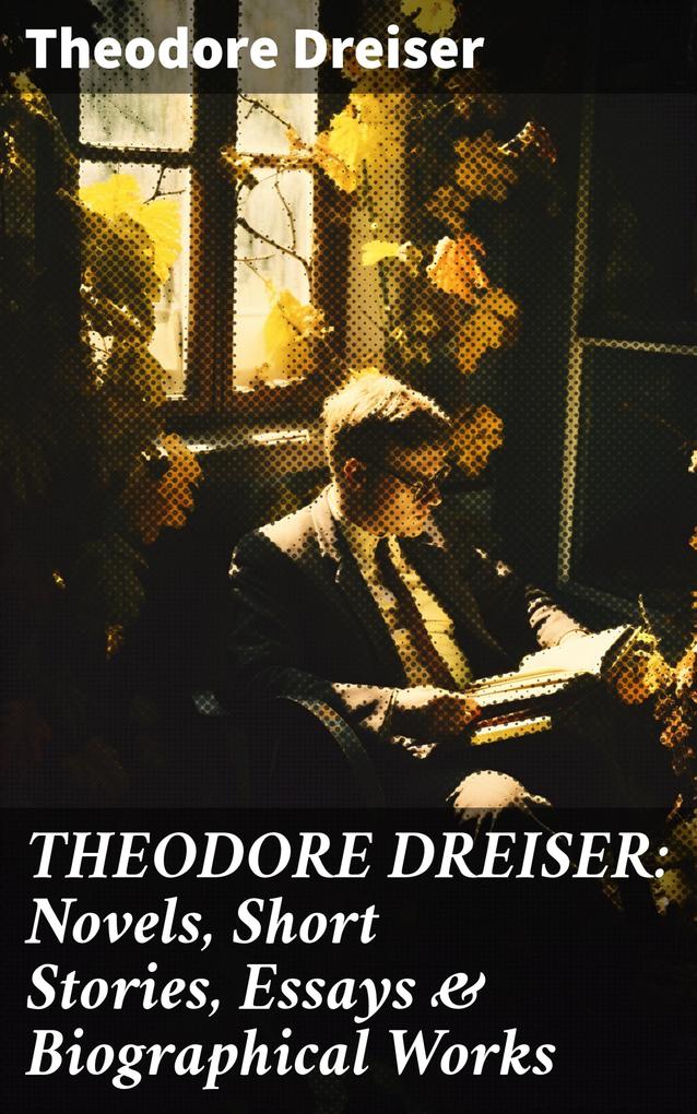 THEODORE DREISER: Novels Short Stories Essays & Biographical Works