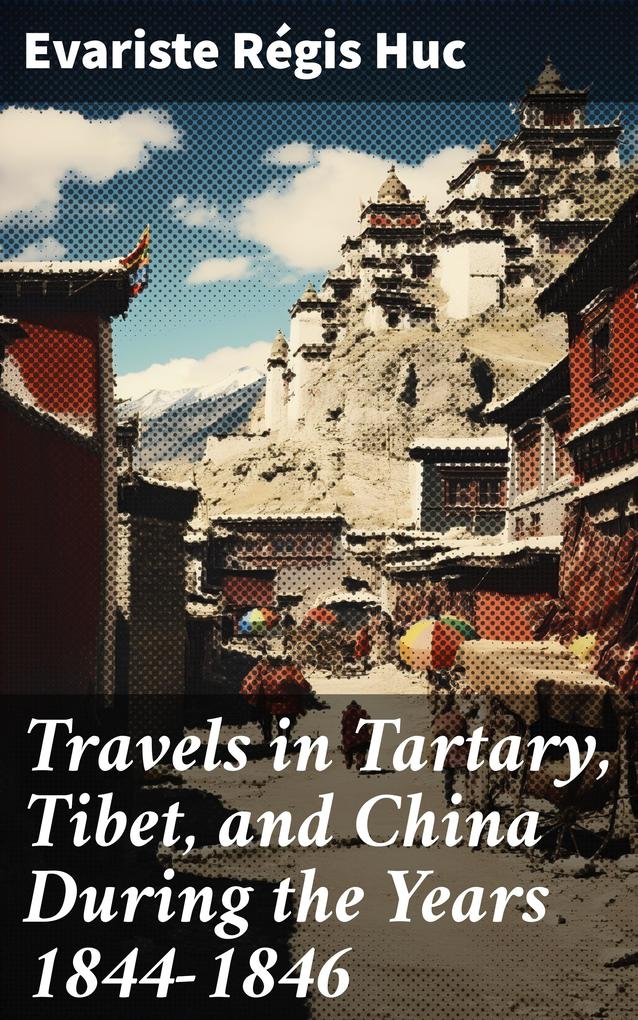 Travels in Tartary Tibet and China During the Years 1844-1846