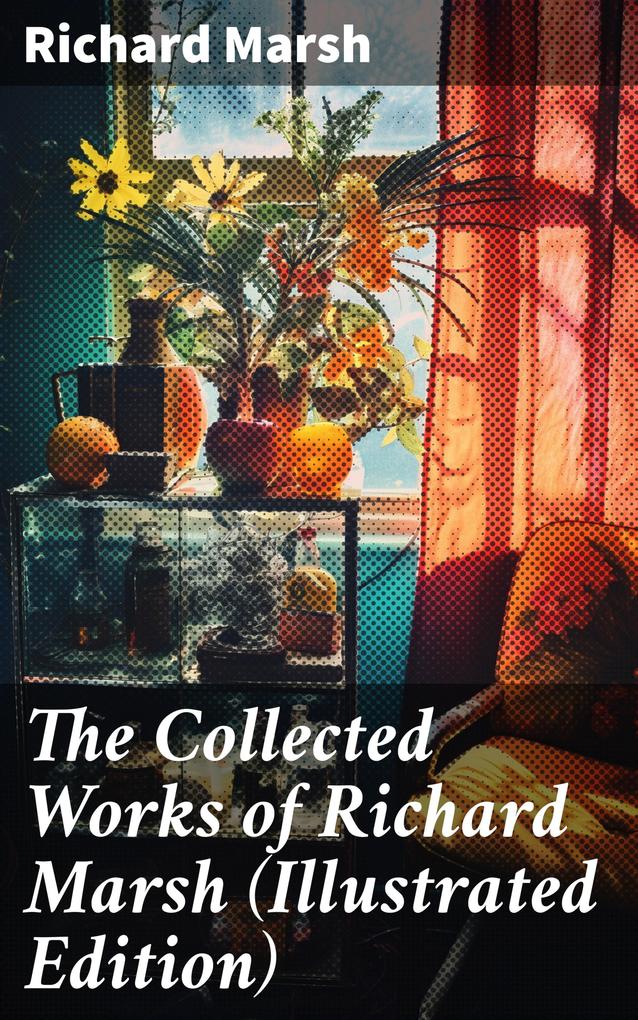 The Collected Works of Richard Marsh (Illustrated Edition)