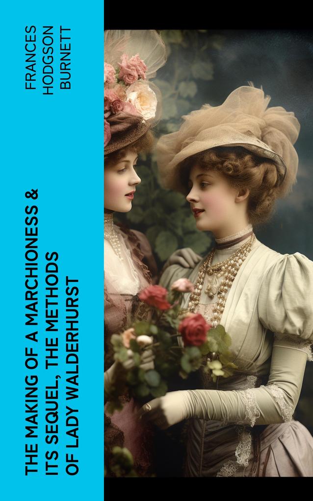 The Making of a Marchioness & Its Sequel The Methods of Lady Walderhurst