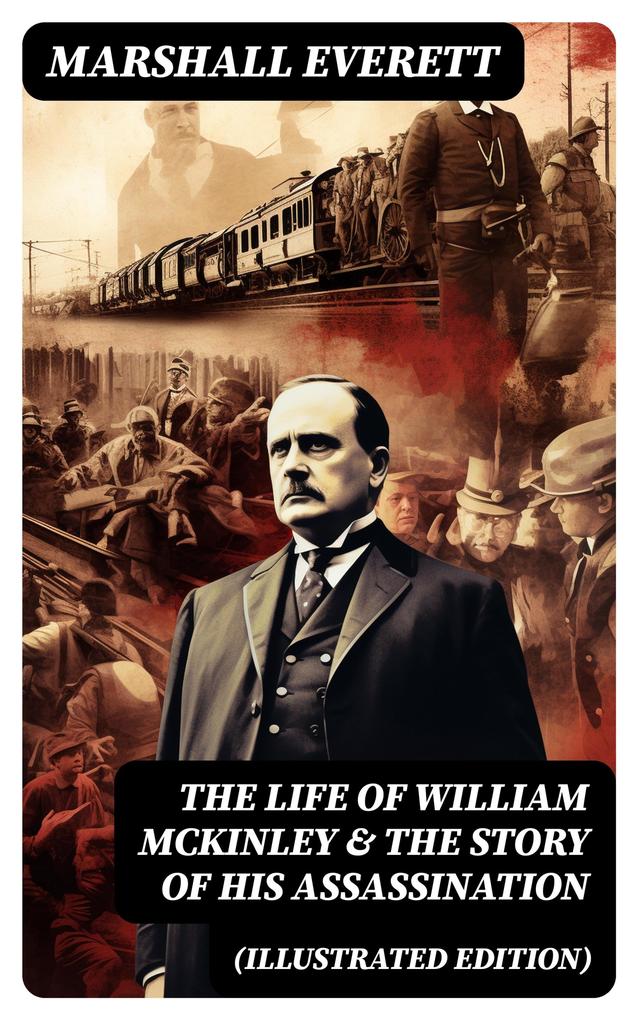 The Life of William McKinley & The Story of His Assassination (Illustrated Edition)