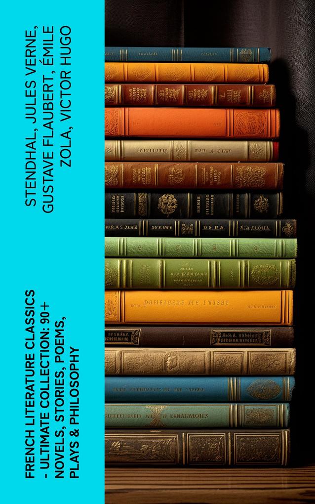 French Literature Classics - Ultimate Collection: 90+ Novels Stories Poems Plays & Philosophy