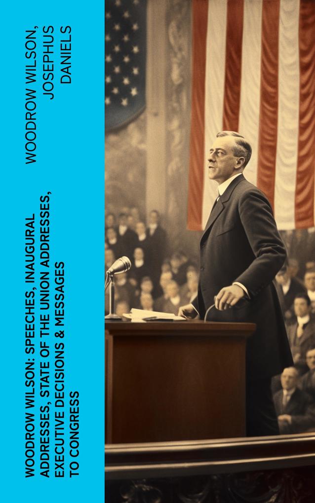 Woodrow Wilson: Speeches Inaugural Addresses State of the Union Addresses Executive Decisions & Messages to Congress