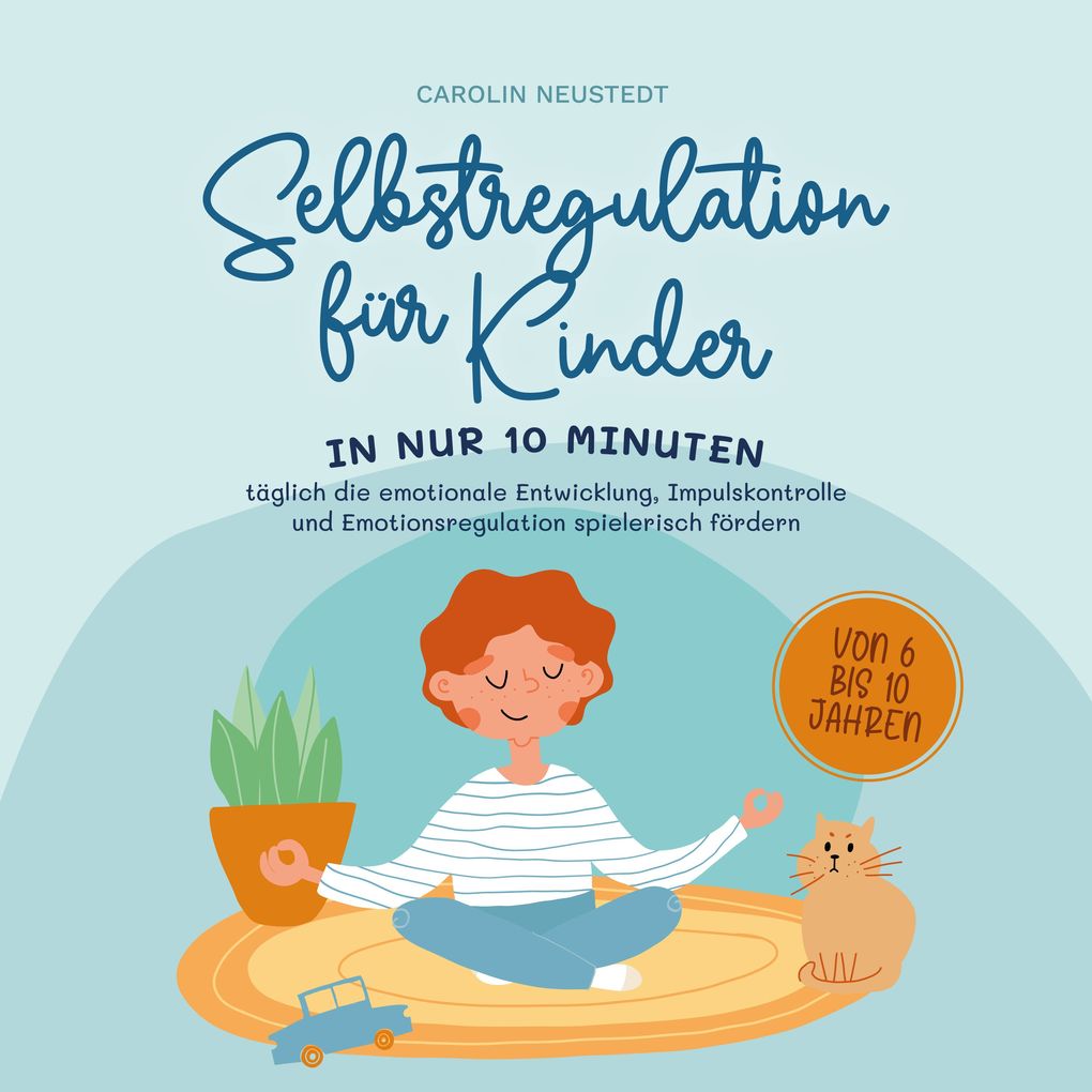 Selbstregulation für Kinder: In nur 10 Minuten täglich die emotionale Entwicklung Impulskontrolle und Emotionsregulation spielerisch fördern | von 6 bis 10 Jahren