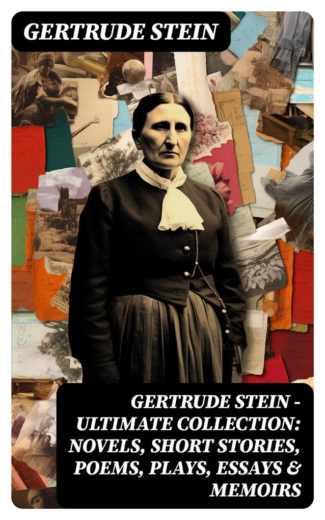 Gertrude Stein - Ultimate Collection: Novels Short Stories Poems Plays Essays & Memoirs