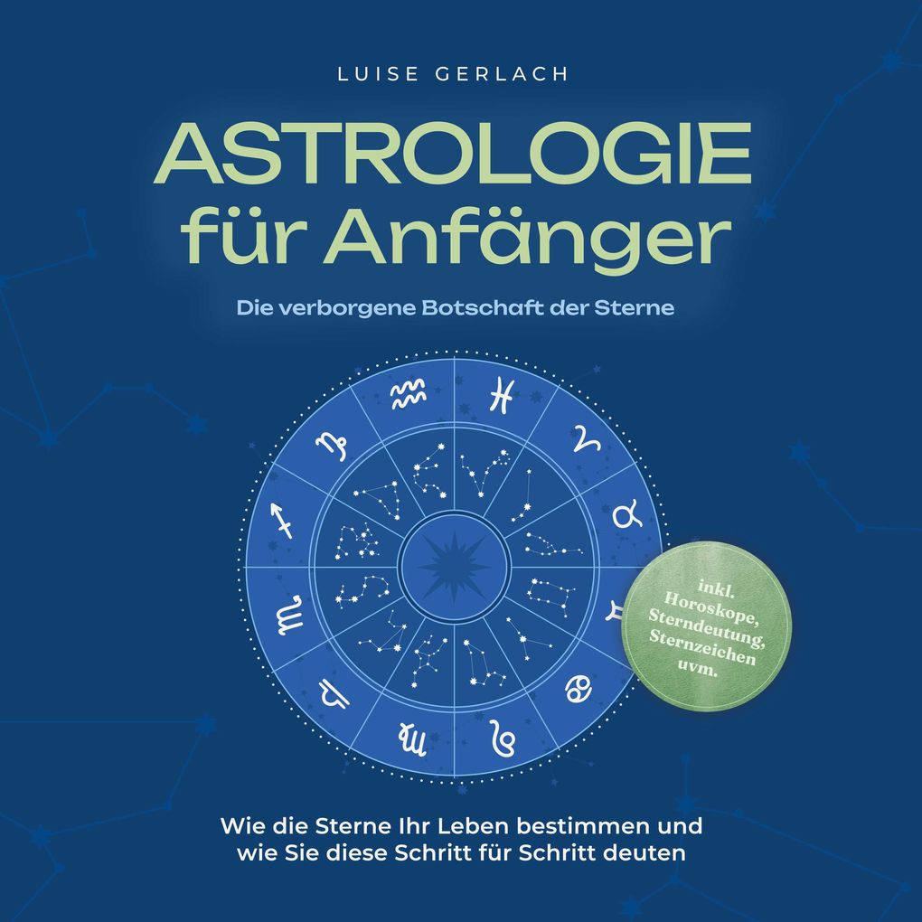 Astrologie für Anfänger - Die verborgene Botschaft der Sterne: Wie die Sterne Ihr Leben bestimmen und wie Sie diese Schritt für Schritt deuten - inkl. Horoskope Sterndeutung Sternzeichen uvm.