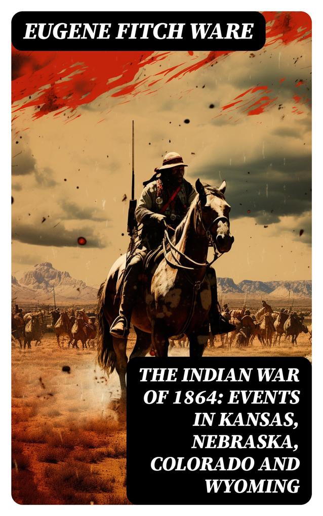 The Indian War of 1864: Events in Kansas Nebraska Colorado and Wyoming