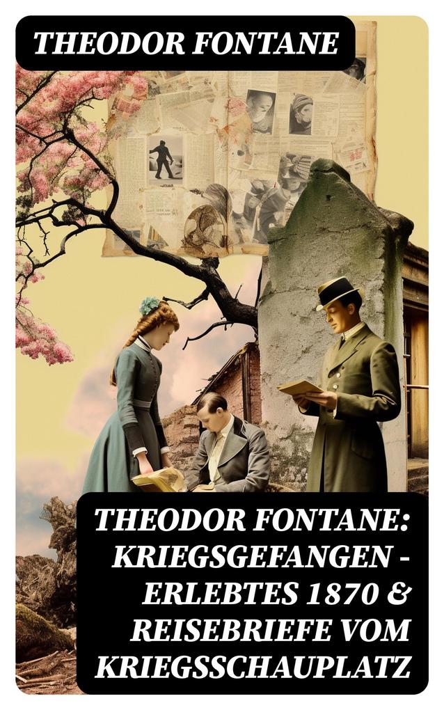 Theodor Fontane: Kriegsgefangen - Erlebtes 1870 & Reisebriefe vom Kriegsschauplatz