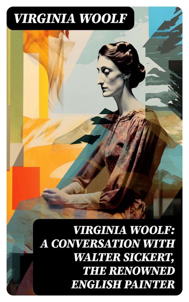 Virginia Woolf: A Conversation with Walter Sickert the Renowned English Painter