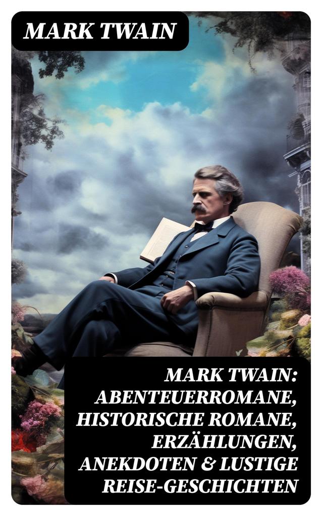Mark Twain: Abenteuerromane Historische Romane Erzählungen Anekdoten & Lustige Reise-Geschichten