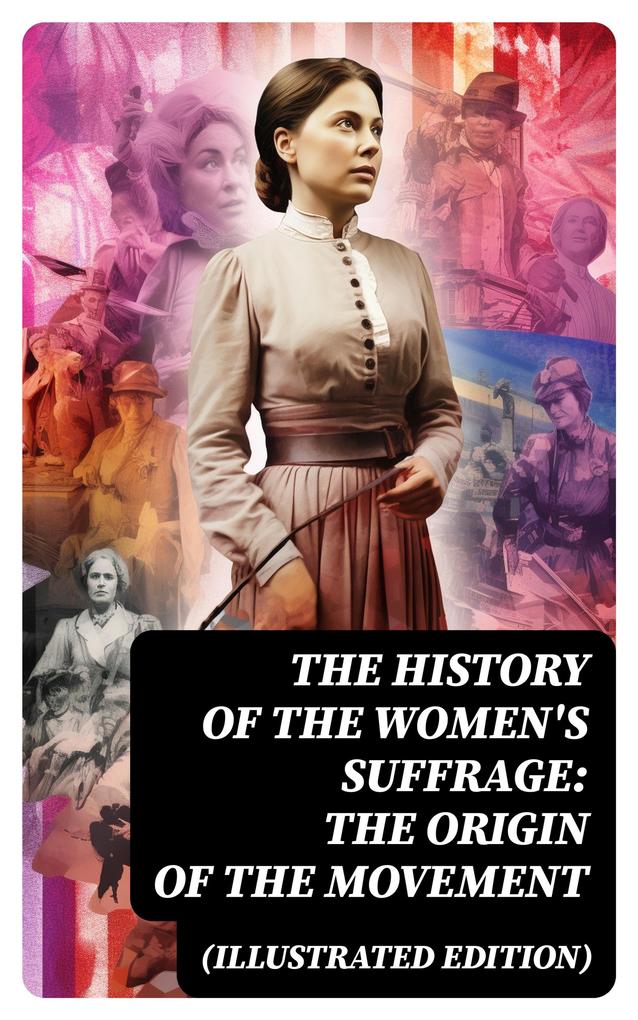 The History of the Women‘s Suffrage: The Origin of the Movement (Illustrated Edition)