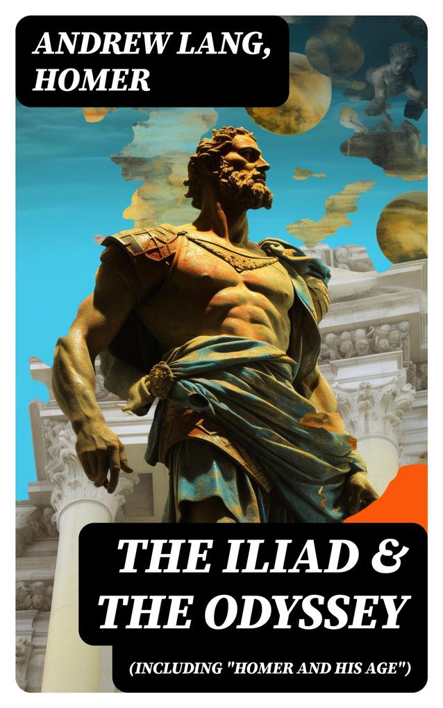 The Iliad & The Odyssey (Including Homer and His Age)