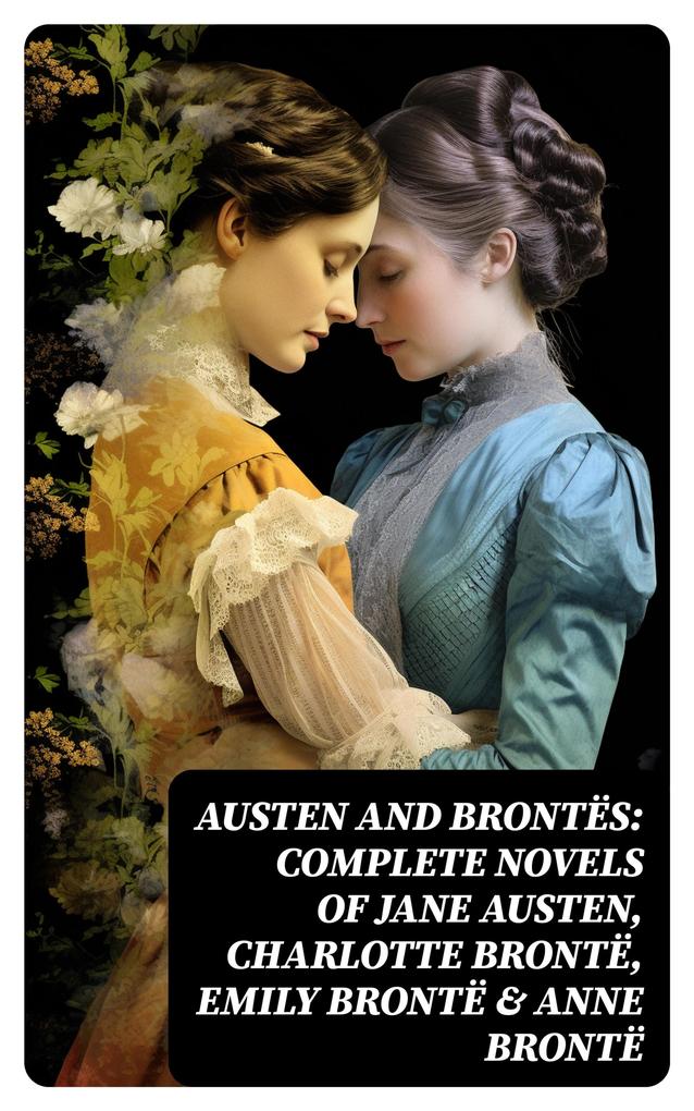 Austen and Brontës: Complete Novels of Jane Austen Charlotte Brontë Emily Brontë & Anne Brontë