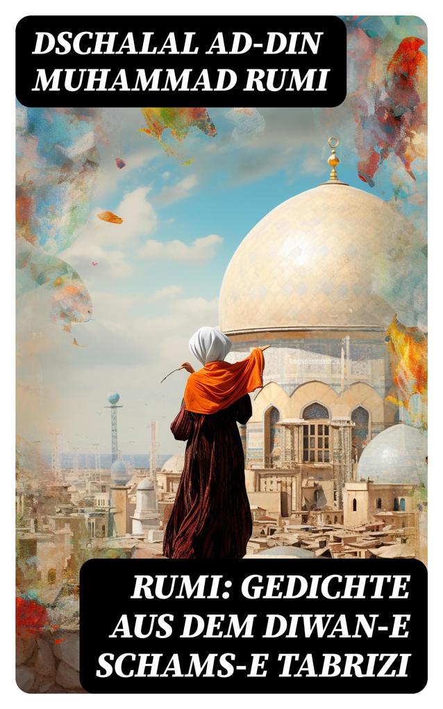 Rumi: Gedichte aus dem Diwan-e Schams-e Tabrizi