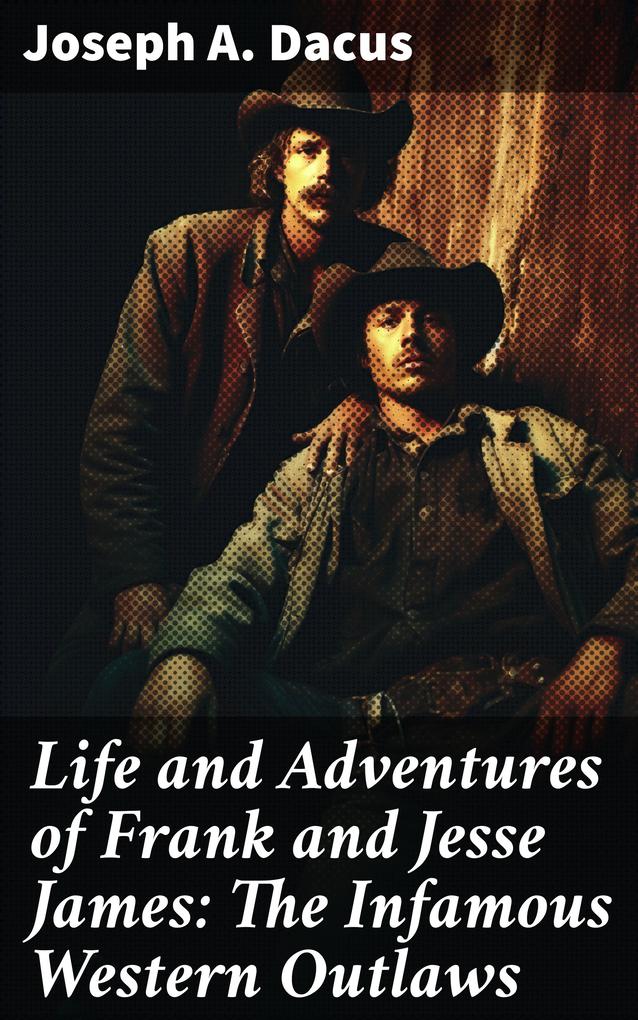 Life and Adventures of Frank and Jesse James: The Infamous Western Outlaws