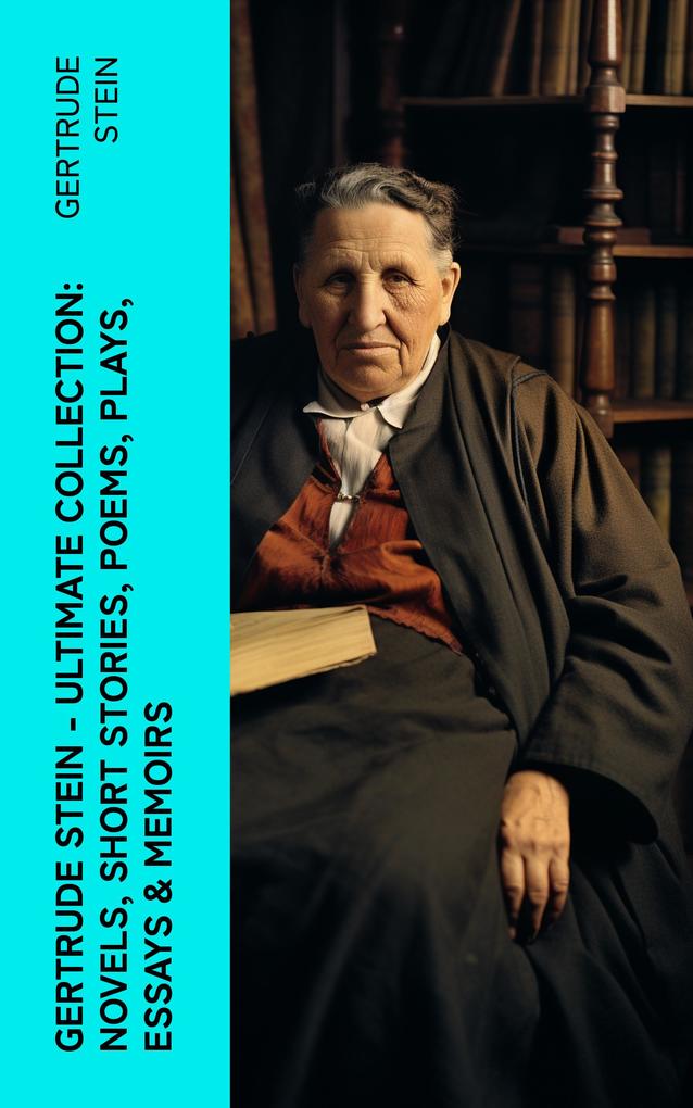 Gertrude Stein - Ultimate Collection: Novels Short Stories Poems Plays Essays & Memoirs