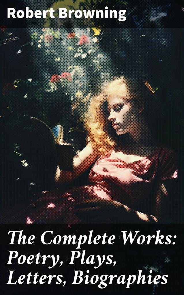 The Complete Works: Poetry Plays Letters Biographies