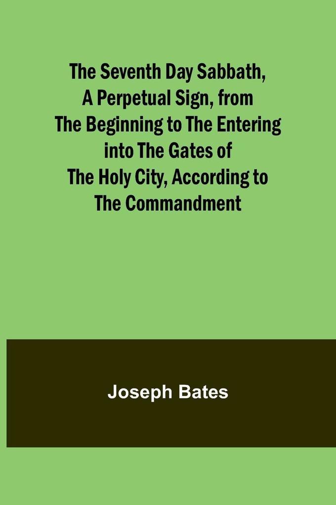 The Seventh Day Sabbath a Perpetual Sign from the Beginning to the Entering into the Gates of the Holy City According to the Commandment
