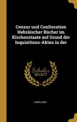 Censur und Confiscation Hebräischer Bücher im Kirchenstaate auf Grund der Inquisitions-Akten in der