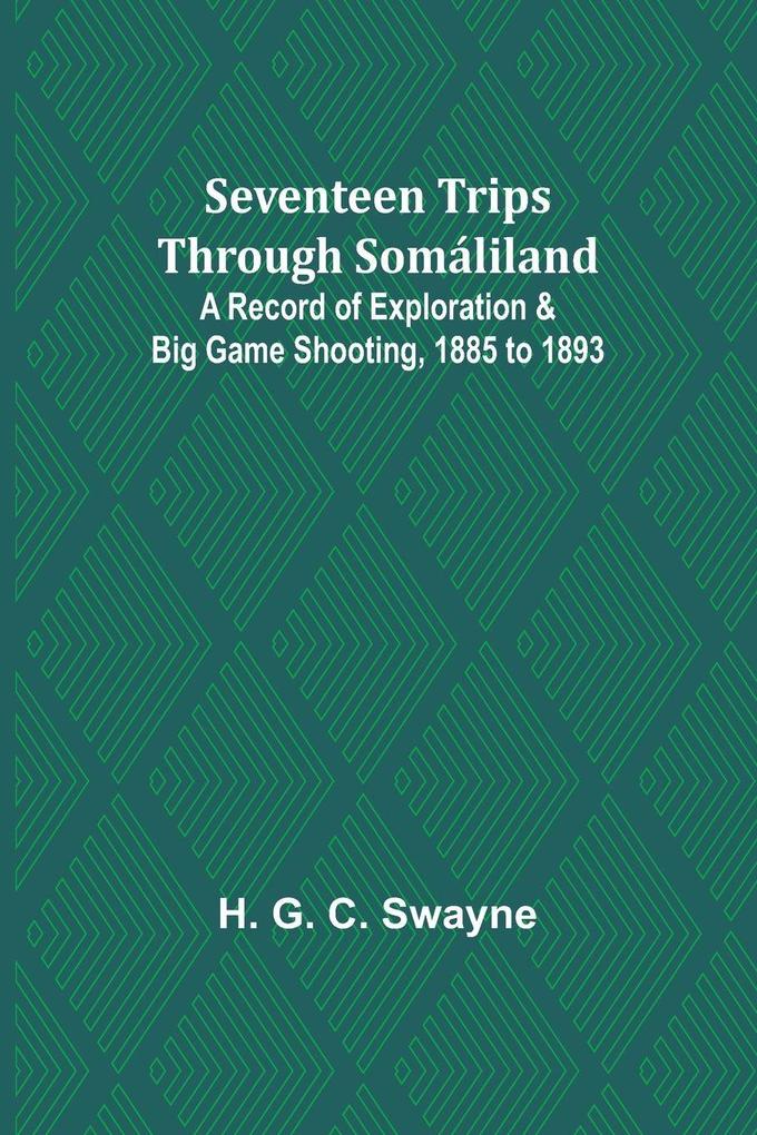 Seventeen trips through Somáliland;A record of exploration & big game shooting 1885 to 1893