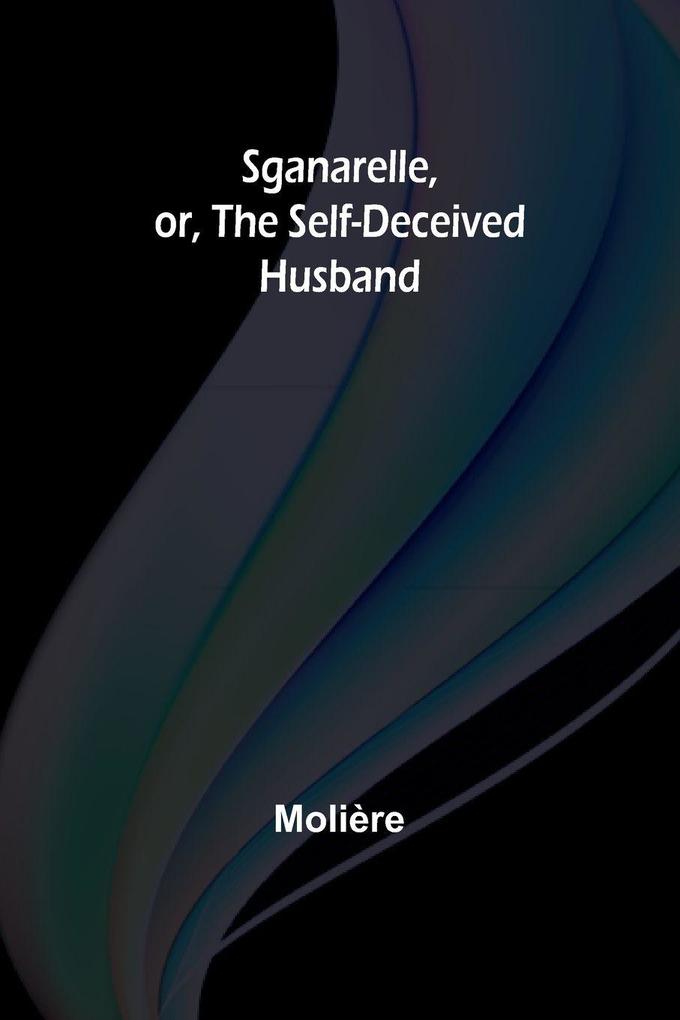 Sganarelle or the Self-Deceived Husband