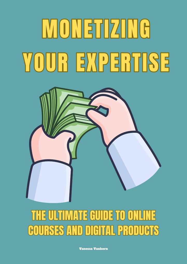 Monetizing Your Expertise: The Ultimate Guide to Online Courses and Digital Products