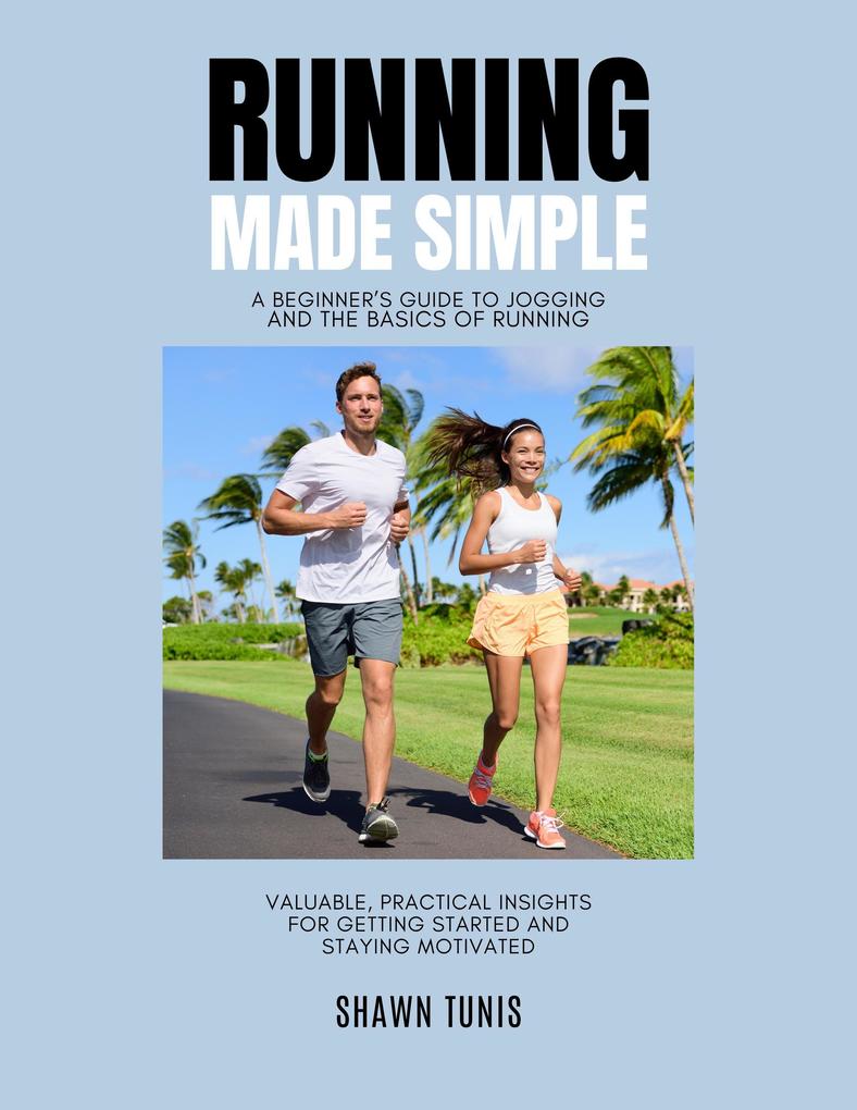 Running Made Simple: A Beginner‘s Guide to Jogging and the Basics of Running