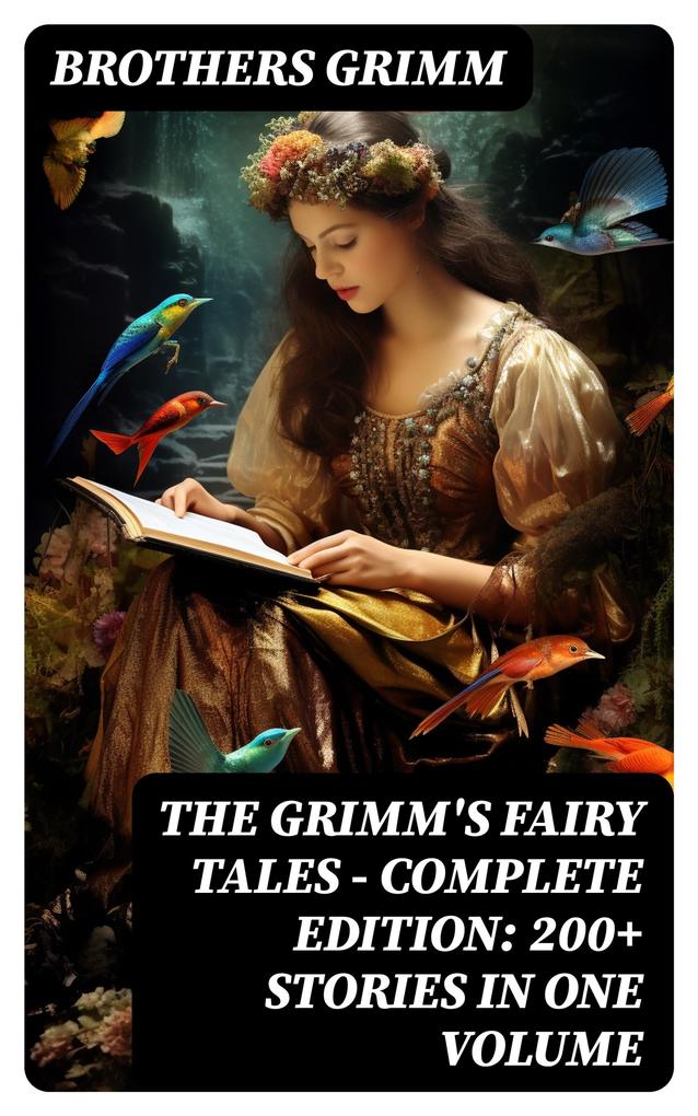 The Grimm‘s Fairy Tales - Complete Edition: 200+ Stories in One Volume