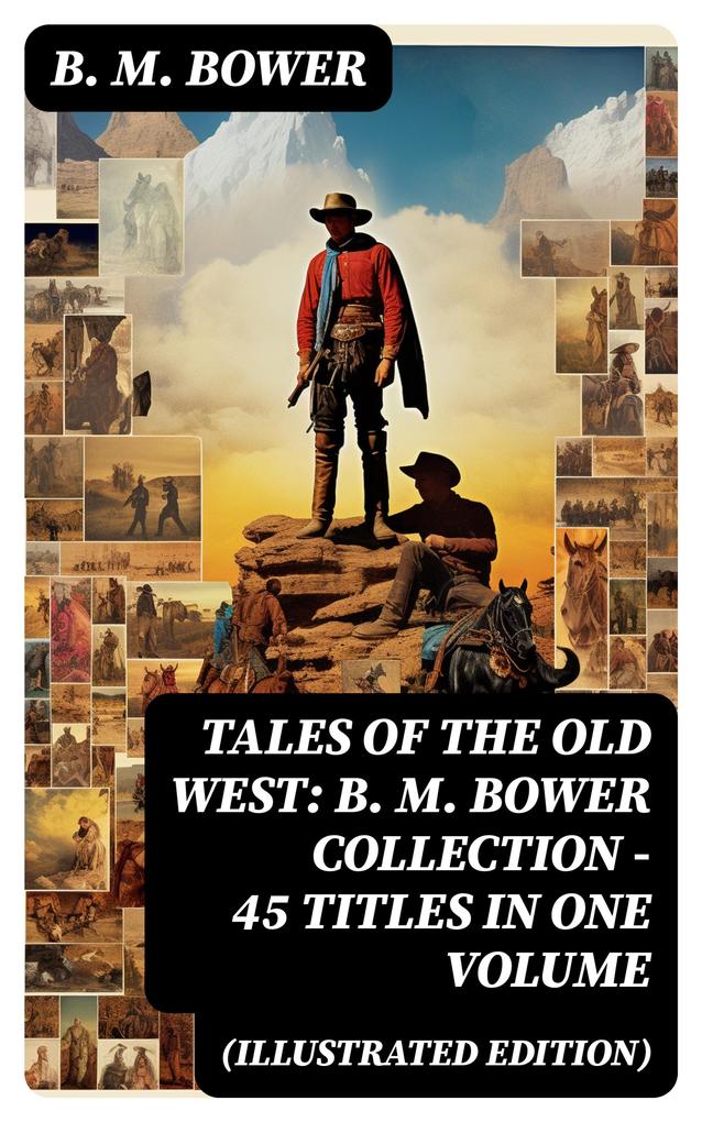Tales of the Old West: B. M. Bower Collection - 45 Titles in One Volume (Illustrated Edition)