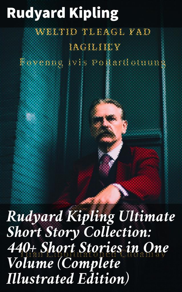 Rudyard Kipling Ultimate Short Story Collection: 440+ Short Stories in One Volume (Complete Illustrated Edition)